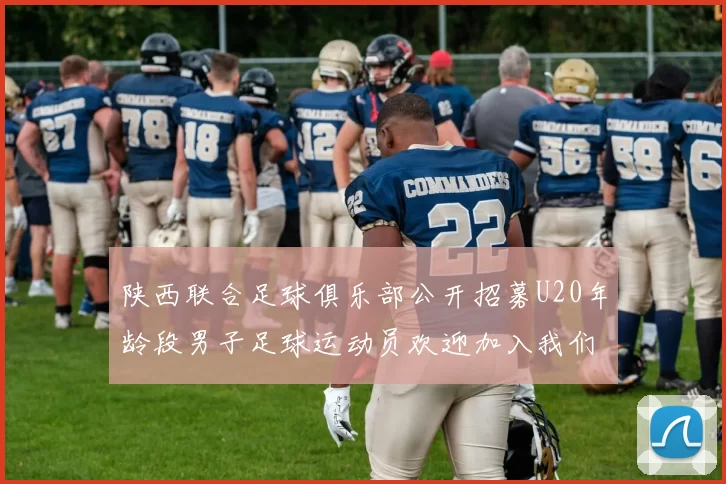 陕西联合足球俱乐部公开招募U20年龄段男子足球运动员欢迎加入我们的团队