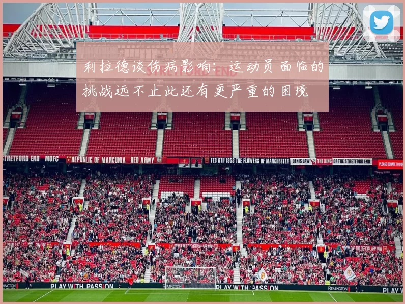 利拉德谈伤病影响：运动员面临的挑战远不止此还有更严重的困境