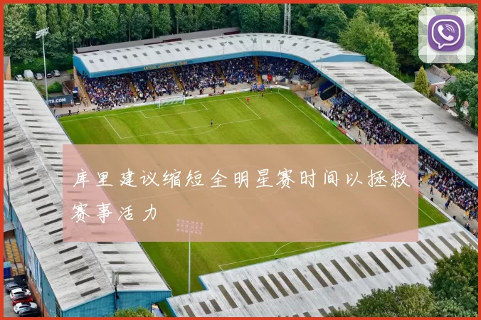 库里建议缩短全明星赛时间以拯救赛事活力