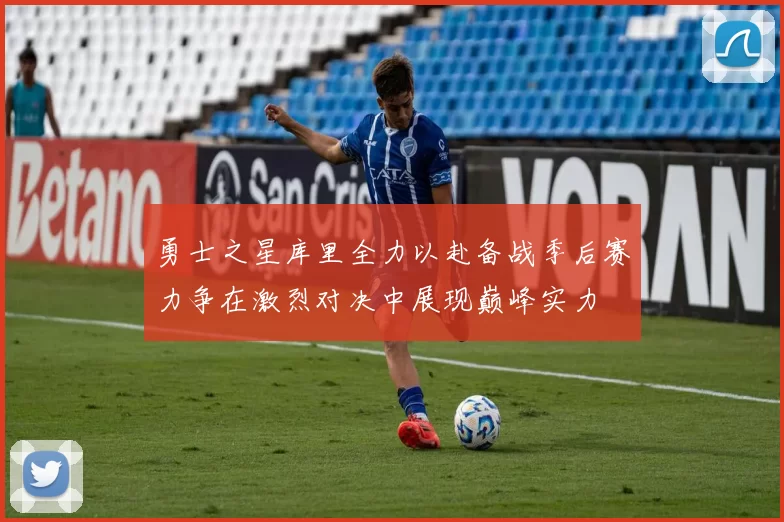 勇士之星库里全力以赴备战季后赛力争在激烈对决中展现巅峰实力