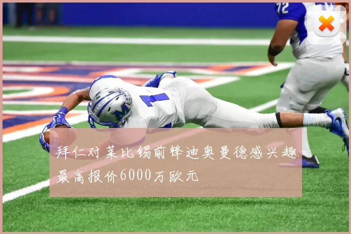 拜仁对莱比锡前锋迪奥曼德感兴趣最高报价6000万欧元