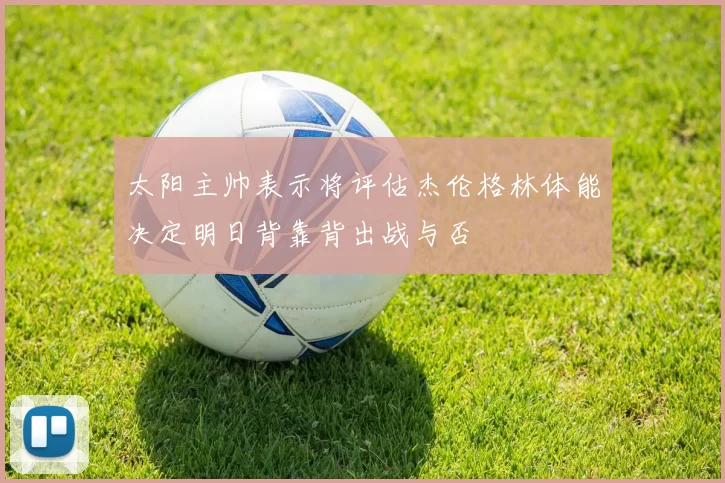 太阳主帅表示将评估杰伦格林体能决定明日背靠背出战与否