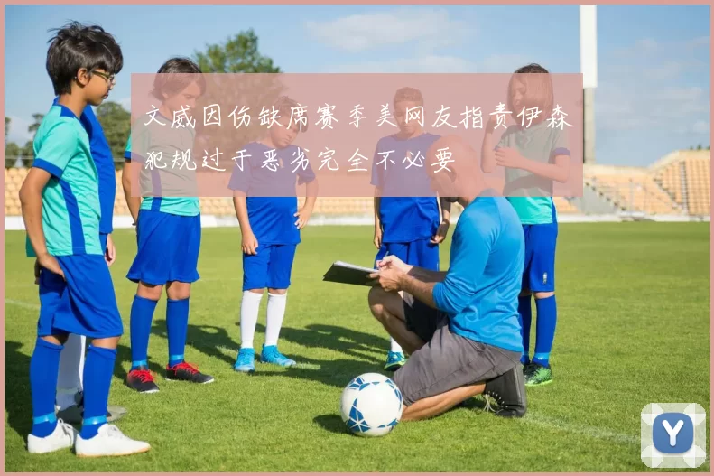文威因伤缺席赛季美网友指责伊森犯规过于恶劣完全不必要