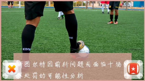 斯图尔特因前科问题或面临十场禁赛处罚的可能性分析