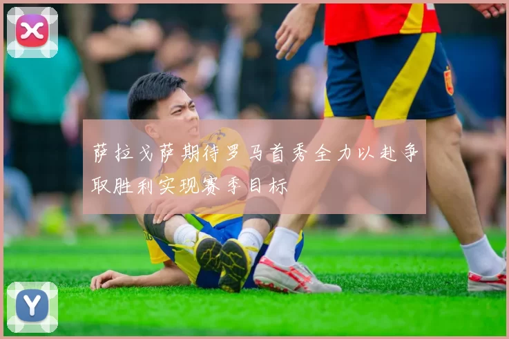 萨拉戈萨期待罗马首秀全力以赴争取胜利实现赛季目标