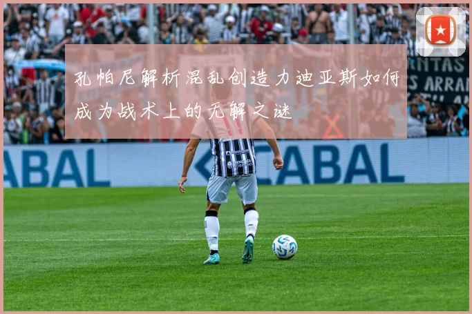 孔帕尼解析混乱创造力迪亚斯如何成为战术上的无解之谜