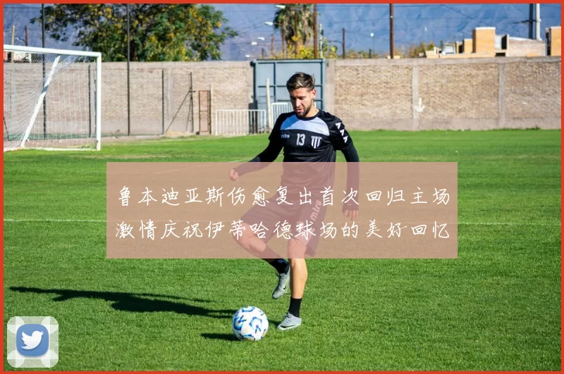 鲁本迪亚斯伤愈复出首次回归主场激情庆祝伊蒂哈德球场的美好回忆