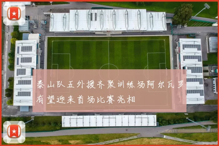 泰山队五外援齐聚训练场阿尔瓦罗有望迎来首场比赛亮相