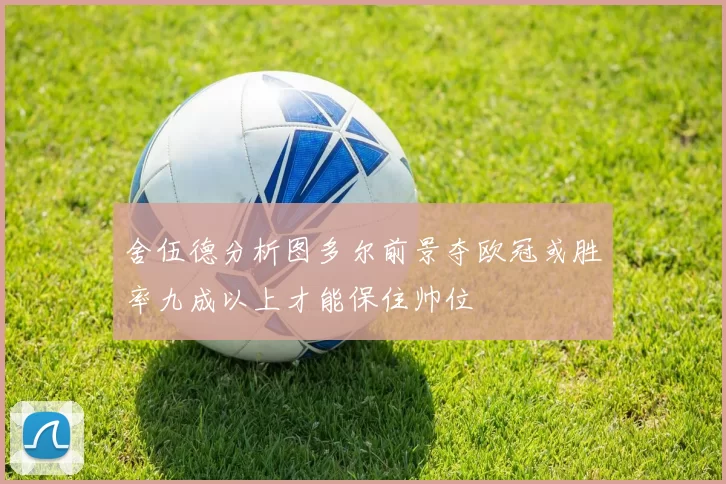舍伍德分析图多尔前景夺欧冠或胜率九成以上才能保住帅位