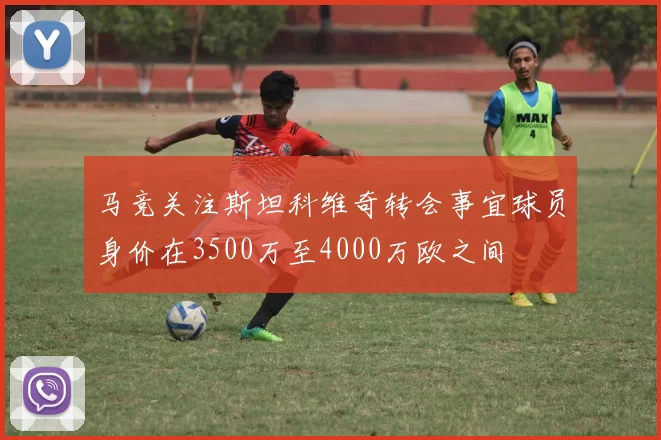 马竞关注斯坦科维奇转会事宜球员身价在3500万至4000万欧之间