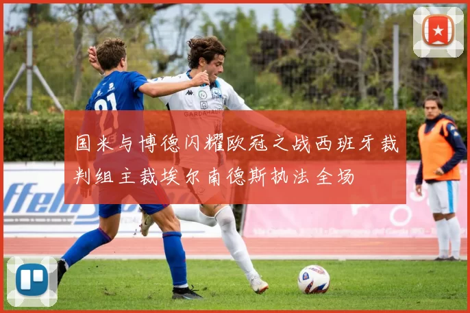 国米与博德闪耀欧冠之战西班牙裁判组主裁埃尔南德斯执法全场