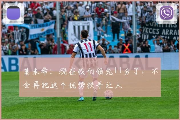 基米希：现在我们领先11分了，不会再把这个优势拱手让人